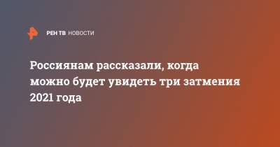 Россиянам рассказали, когда можно будет увидеть три затмения 2021 года - ren.tv - Россия - Чукотка