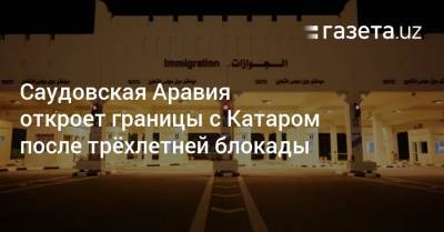 Саудовская Аравия откроет границы с Катаром после трёхлетней блокады - gazeta.uz - Саудовская Аравия - Катар