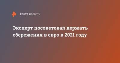 Михаил Зельцер - Эксперт посоветовал держать сбережения в евро в 2021 году - ren.tv