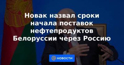 Новак назвал сроки начала поставок нефтепродуктов Белоруссии через Россию - smartmoney.one - Россия - Белоруссия - Эстония - Литва - Вильнюс - Минск - Латвия
