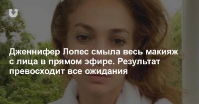 Дженнифер Лопес - Jennifer Lopez - Дженнифер Лопес смыла весь макияж с лица в прямом эфире. Результат превосходит все ожидания - news.tut.by