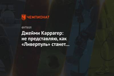 Хендерсон Джордан - Джейми Каррагер - Джейми Каррагер: не представляю, как «Ливерпуль» станет чемпионом без нового защитника - championat.com