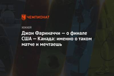Джон Фариначчи — о финале США — Канада: именно о таком матче и мечтаешь - championat.com - США - Финляндия - Канада