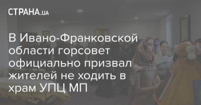 В Ивано-Франковской области горсовет официально призвал жителей не ходить в храм УПЦ МП - strana.ua - Ивано-Франковская обл.