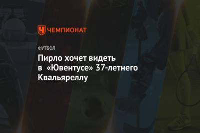 Андреа Пирло - Пирло хочет видеть в «Ювентусе» 37-летнего Квальяреллу - championat.com