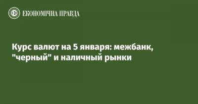 Курс валют на 5 января: межбанк, "черный" и наличный рынки - epravda.com.ua - США