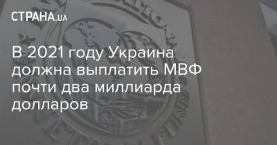 В 2021 году Украина должна выплатить МВФ почти два миллиарда долларов - strana.ua - Украина