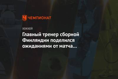 Валерий Брагин - Игорь Ларионов - Главный тренер сборной Финляндии поделился ожиданиями от матча с Россией на МЧМ-2021 - championat.com - США - Финляндия - Канада