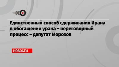 Антон Морозов - Единственный способ сдерживания Ирана в обогащении урана – переговорный процесс – депутат Морозов - echo.msk.ru - Москва - Иран