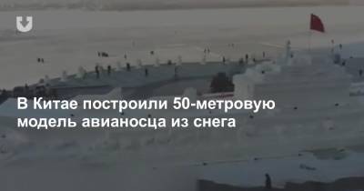 В Китае построили 50-метровую модель авианосца из снега - news.tut.by - Китай - Рига