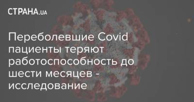 Переболевшие Covid пациенты теряют работоспособность до шести месяцев - исследование - strana.ua
