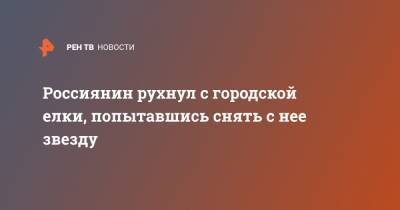 Россиянин рухнул с городской елки, попытавшись снять с нее звезду - ren.tv - Ярославская обл.