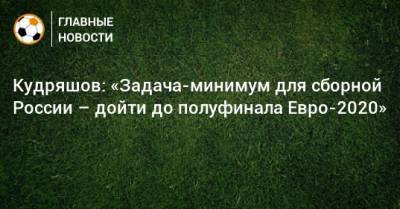 Федор Кудряшов - Кудряшов: «Задача-минимум для сборной России – дойти до полуфинала Евро-2020» - bombardir.ru