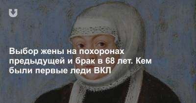 Выбор жены на похоронах предыдущей и брак в 68 лет. Кем были первые леди ВКЛ - news.tut.by - Речь Посполитая