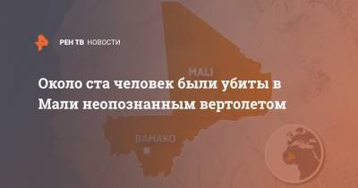 Около ста человек были убиты в Мали неопознанным вертолетом - ren.tv - Мали