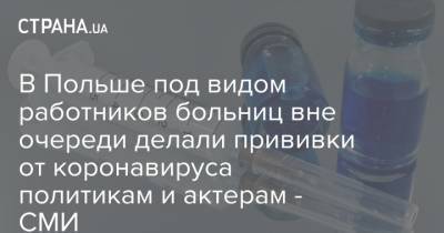 В Польше под видом работников больниц вне очереди делали прививки от коронавируса политикам и актерам - СМИ - strana.ua - Польша - Варшава
