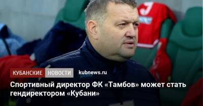 Павел Худяков - Спортивный директор ФК «Тамбов» может стать гендиректором «Кубани» - kubnews.ru - Тамбов