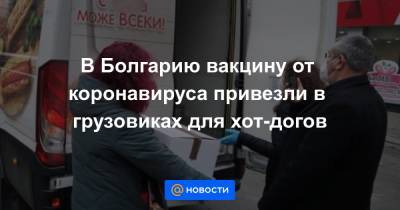 В Болгарию вакцину от коронавируса привезли в грузовиках для хот-догов - news.mail.ru - New York - Болгария