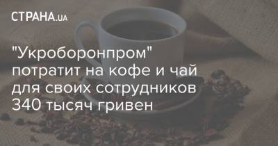 "Укроборонпром" потратит на кофе и чай для своих сотрудников 340 тысяч гривен - strana.ua