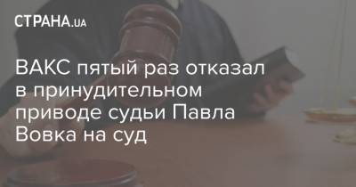 Павел Вовок - ВАКС пятый раз отказал в принудительном приводе судьи Павла Вовка на суд - strana.ua - Киев