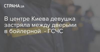 В центре Киева девушка застряла между дверьми в бойлерной - ГСЧС - strana.ua - Киев - Гсчс