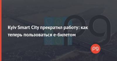 Юрий Назаров - Kyiv Smart City прекратил работу: как теперь пользоваться е-билетом - thepage.ua - Киев - city Smart