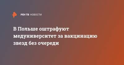 Адам Недзельский - В Польше оштрафуют медуниверситет за вакцинацию звезд без очереди - ren.tv - Польша - Варшава