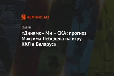 Максим Лебедев - «Динамо» Мн – СКА: прогноз Максима Лебедева на игру КХЛ в Беларуси - championat.com - Белоруссия - Минск