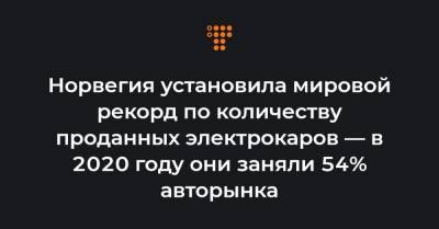 Норвегия установила мировой рекорд по количеству проданных электрокаров — в 2020 году они заняли 54% авторынка - hromadske.ua - Норвегия