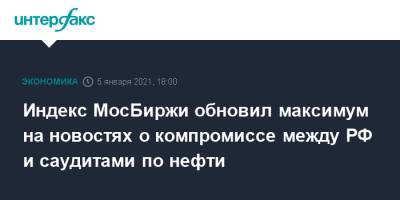 Индекс МосБиржи обновил максимум на новостях о компромиссе между РФ и саудитами по нефти - interfax.ru - Москва - Саудовская Аравия