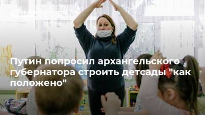 Владимир Путин - Александр Цыбульский - Путин попросил архангельского губернатора строить детсады "как положено" - realty.ria.ru - Москва - Архангельск - Архангельская обл.