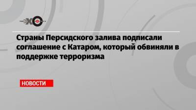 Страны Персидского залива подписали соглашение с Катаром, который обвиняли в поддержке терроризма - echo.msk.ru - Саудовская Аравия - Эмираты - Персия - Катар - Кувейт - Оман - Бахрейн