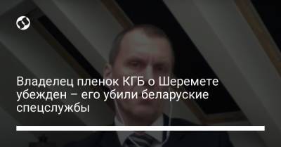 Александр Лукашенко - Павел Шеремет - Владелец пленок КГБ о Шеремете убежден – его убили беларуские спецслужбы - liga.net