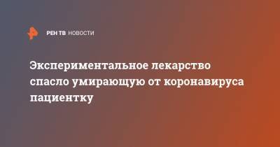 Экспериментальное лекарство спасло умирающую от коронавируса пациентку - ren.tv - Англия