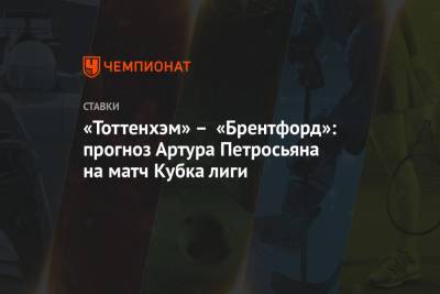 Артур Петросьян - «Тоттенхэм» – «Брентфорд»: прогноз Артура Петросьяна на матч Кубка лиги - championat.com - Дания