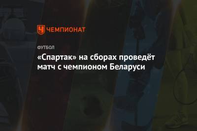 «Спартак» на сборах проведёт матч с чемпионом Беларуси - championat.com - Москва - Белоруссия - Эмираты