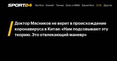 Александр Мясников - Доктор Мясников не верит в происхождение коронавируса в Китае: «Нам подсовывают эту теорию. Это отвлекающий маневр» - sport24.ru - Ухань