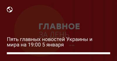 Владимир Зеленский - Юрий Бойко - Павел Вовок - Пять главных новостей Украины и мира на 19:00 5 января - liga.net - Киев