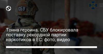 Ирина Венедиктова - Тонна героина. СБУ блокировала поставку рекордной партии наркотиков в ЕС: фото, видео - liga.net - Львов - Турция - Пакистан - Южный