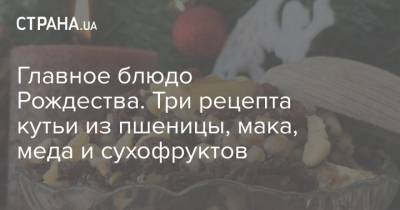 Главное блюдо Рождества. Три рецепта кутьи из пшеницы, мака, меда и сухофруктов - strana.ua