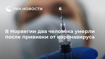В Норвегии два человека умерли после прививки от коронавируса - ria.ru - Норвегия - Мурманск