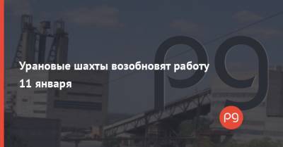 Урановые шахты возобновят работу 11 января - thepage.ua