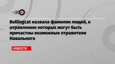 Алексей Навальный - Владимир Кара-Мурза - Никита Исаев - Христо Грозев - Bellingcat назвала фамилии людей, к отравлению которых могут быть причастны возможные отравители Навального - echo.msk.ru - Москва