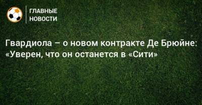 Кевин Де-Брюйне - Гвардиола – о новом контракте Де Брюйне: «Уверен, что он останется в «Сити» - bombardir.ru