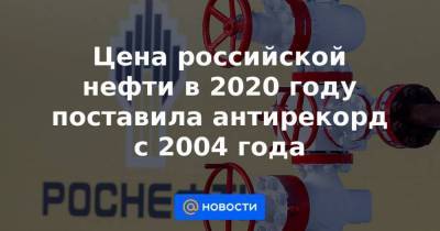 Цена российской нефти в 2020 году поставила антирекорд с 2004 года - smartmoney.one