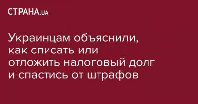 Украинцам объяснили, как списать или отложить налоговый долг и спастись от штрафов - strana.ua - Ивано-Франковская обл.