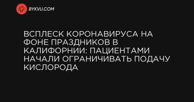 Всплеск коронавируса на фоне праздников в Калифорнии: пациентами начали ограничивать подачу кислорода - bykvu.com - New York - шт. Калифорния