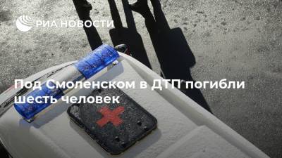 Под Смоленском в ДТП погибли шесть человек - ria.ru - Смоленск - Смоленская обл. - Брянск