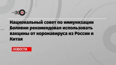 Национальный совет по иммунизации Боливии рекомендовал использовать вакцины от коронавируса из России и Китая - echo.msk.ru - Венесуэла - Боливия