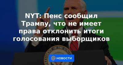 Джозеф Байден - NYT: Пенс сообщил Трампу, что не имеет права отклонить итоги голосования выборщиков - news.mail.ru - США